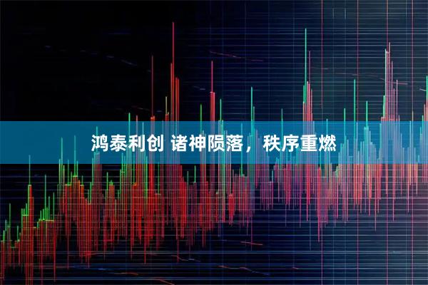 鸿泰利创 诸神陨落，秩序重燃