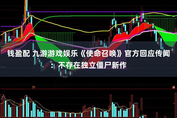 钱盈配 九游游戏娱乐《使命召唤》官方回应传闻：不存在独立僵尸新作