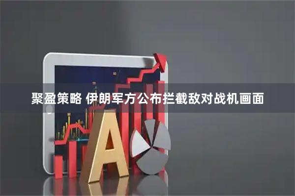 聚盈策略 伊朗军方公布拦截敌对战机画面