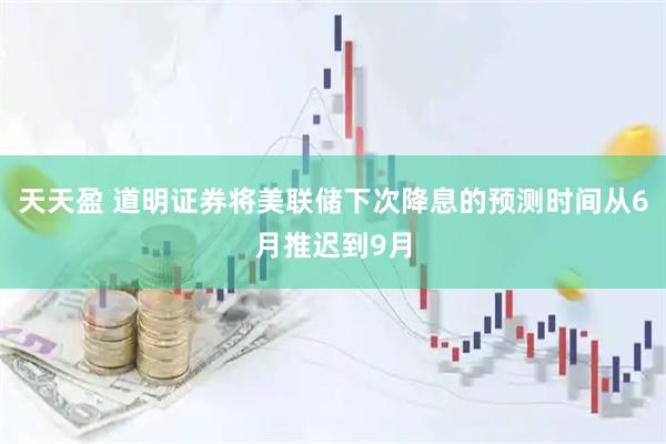天天盈 道明证券将美联储下次降息的预测时间从6月推迟到9月