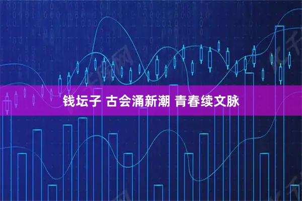 钱坛子 古会涌新潮 青春续文脉