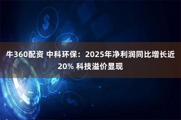 牛360配资 中科环保：2025年净利润同比增长近20% 科技溢价显现