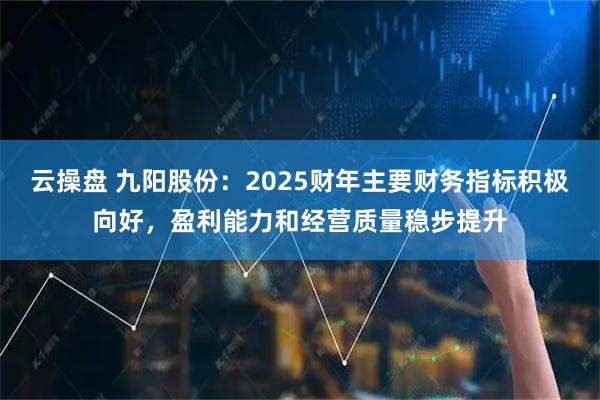 云操盘 九阳股份：2025财年主要财务指标积极向好，盈利能力和经营质量稳步提升
