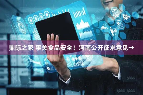 鼎际之家 事关食品安全！河南公开征求意见→