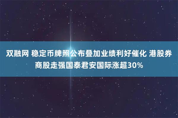 双融网 稳定币牌照公布叠加业绩利好催化 港股券商股走强国泰君安国际涨超30%