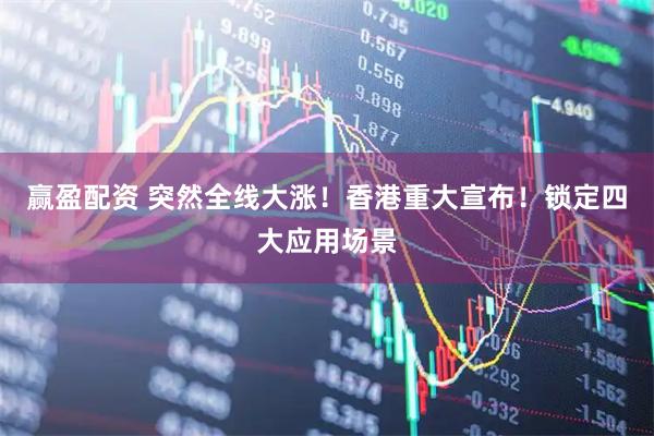 赢盈配资 突然全线大涨！香港重大宣布！锁定四大应用场景