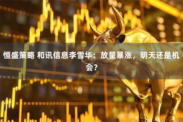恒盛策略 和讯信息李雪华：放量暴涨，明天还是机会？
