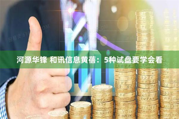 河源华锋 和讯信息黄蓓：5种试盘要学会看