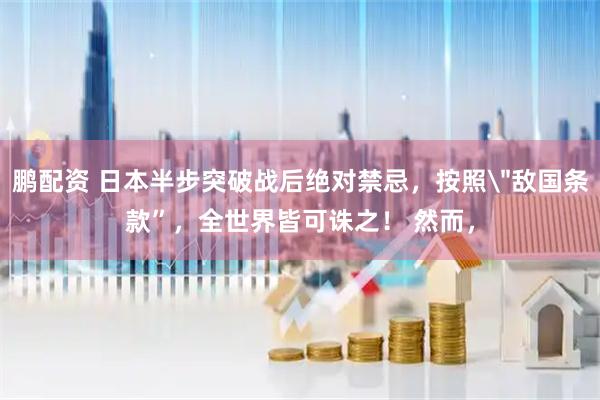 鹏配资 日本半步突破战后绝对禁忌，按照