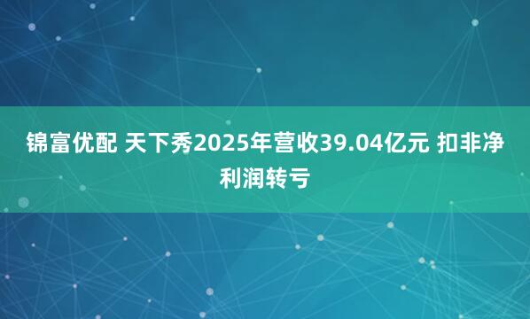锦富优配 天下秀2025年营收39.04亿元 扣非净利润转亏