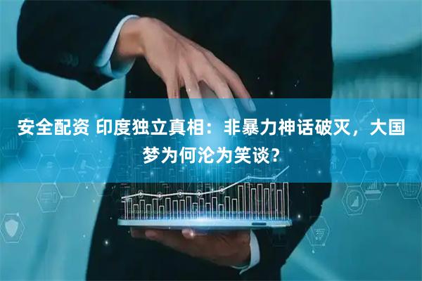 安全配资 印度独立真相：非暴力神话破灭，大国梦为何沦为笑谈？