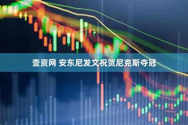 壹资网 安东尼发文祝贺尼克斯夺冠