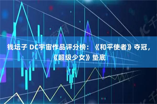 钱坛子 DC宇宙作品评分榜：《和平使者》夺冠，《超级少女》垫底