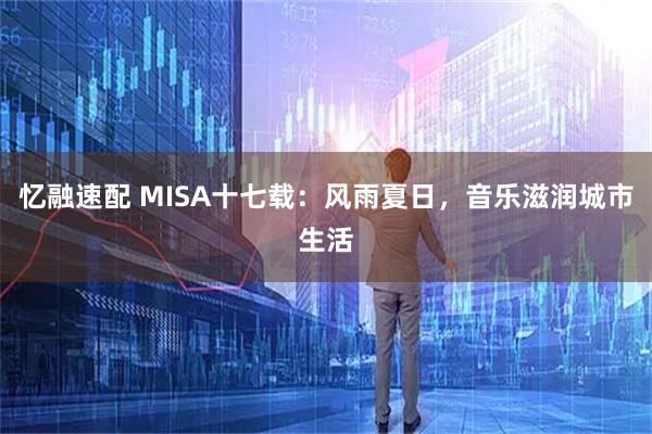 忆融速配 MISA十七载：风雨夏日，音乐滋润城市生活