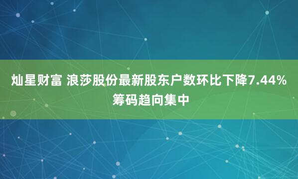 灿星财富 浪莎股份最新股东户数环比下降7.44% 筹码趋向集中