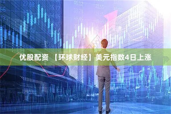 优股配资 【环球财经】美元指数4日上涨
