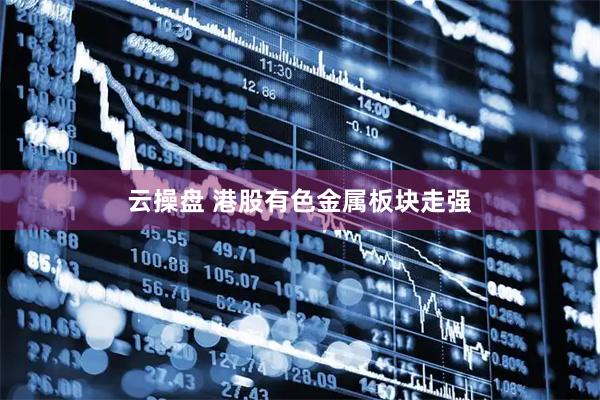 云操盘 港股有色金属板块走强