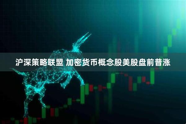 沪深策略联盟 加密货币概念股美股盘前普涨