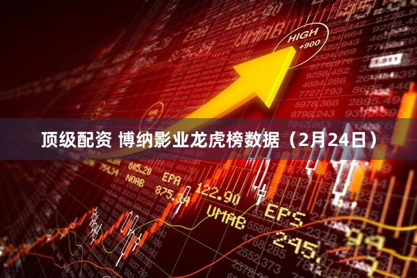 顶级配资 博纳影业龙虎榜数据（2月24日）