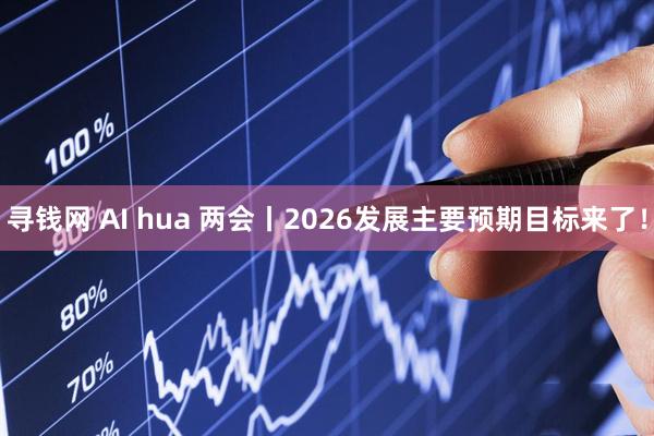 寻钱网 AI hua 两会丨2026发展主要预期目标来了！