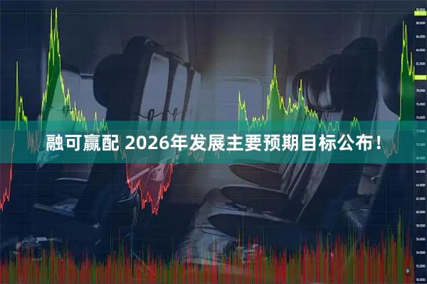 融可赢配 2026年发展主要预期目标公布！