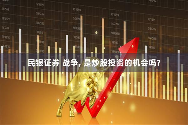 民银证券 战争, 是炒股投资的机会吗?