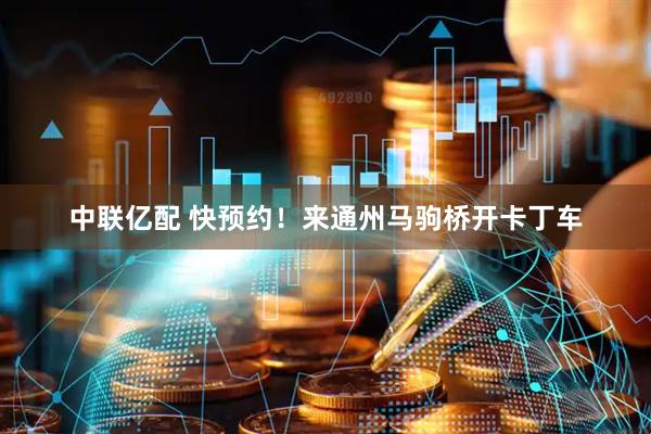 中联亿配 快预约！来通州马驹桥开卡丁车