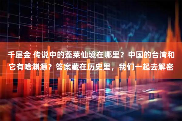 千层金 传说中的蓬莱仙境在哪里？中国的台湾和它有啥渊源？答案藏在历史里，我们一起去解密