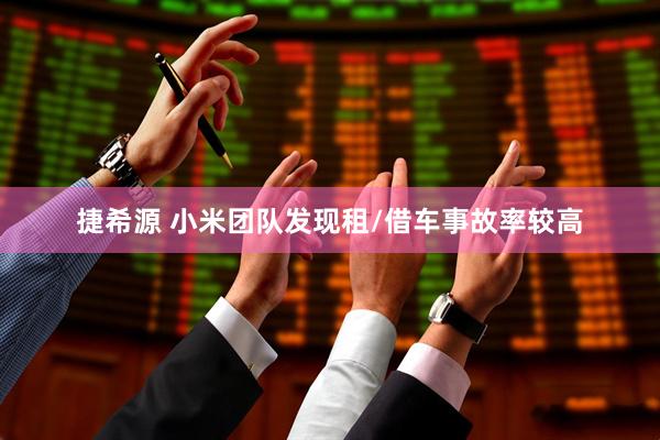 捷希源 小米团队发现租/借车事故率较高