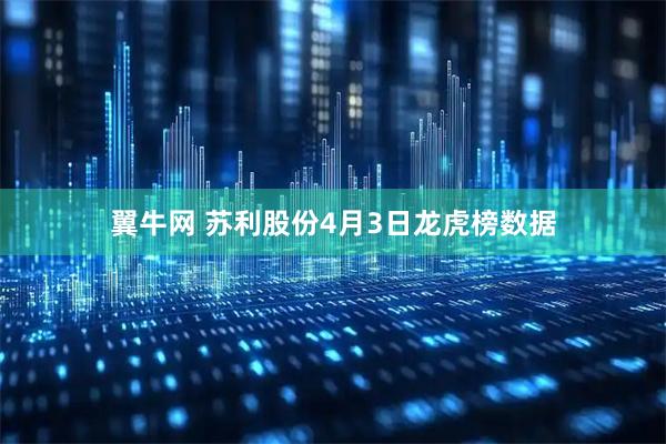 翼牛网 苏利股份4月3日龙虎榜数据