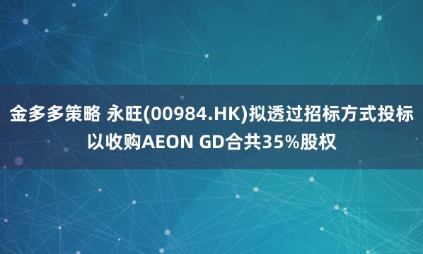 金多多策略 永旺(00984.HK)拟透过招标方式投标以收购AEON GD合共35%股权