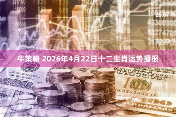 牛策略 2026年4月22日十二生肖运势播报