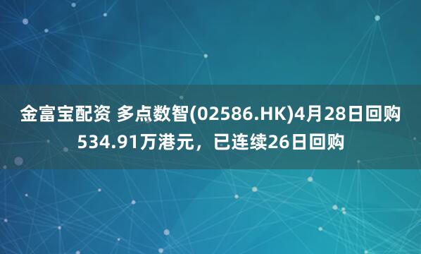 金富宝配资 多点数智(02586.HK)4月28日回购534.91万港元，已连续26日回购