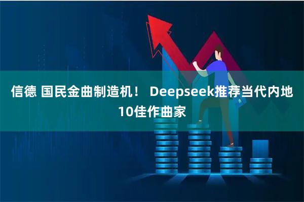 信德 国民金曲制造机！ Deepseek推荐当代内地10佳作曲家