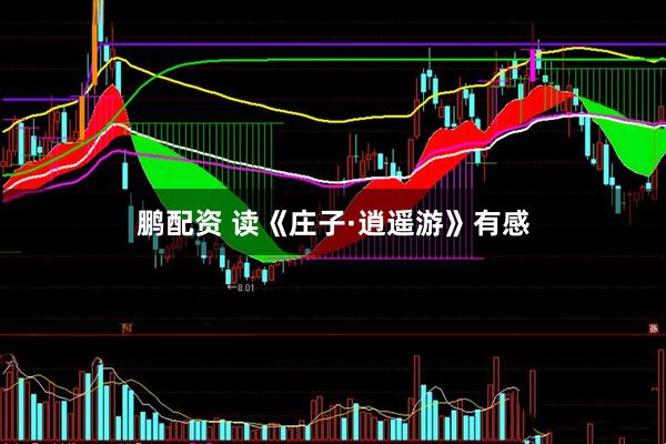 鹏配资 读《庄子·逍遥游》有感
