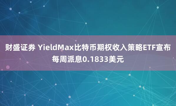 财盛证券 YieldMax比特币期权收入策略ETF宣布每周派息0.1833美元