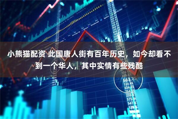 小熊猫配资 此国唐人街有百年历史，如今却看不到一个华人，其中实情有些残酷