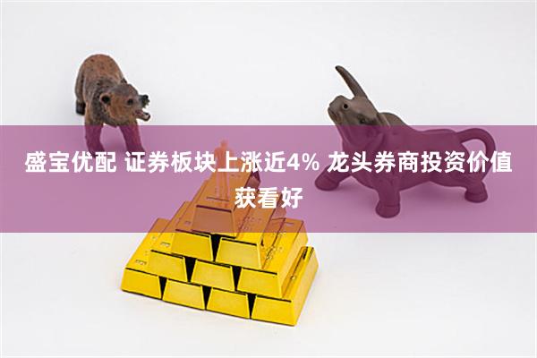 盛宝优配 证券板块上涨近4% 龙头券商投资价值获看好