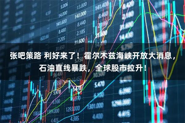 张吧策路 利好来了！霍尔木兹海峡开放大消息，石油直线暴跌，全球股市拉升！
