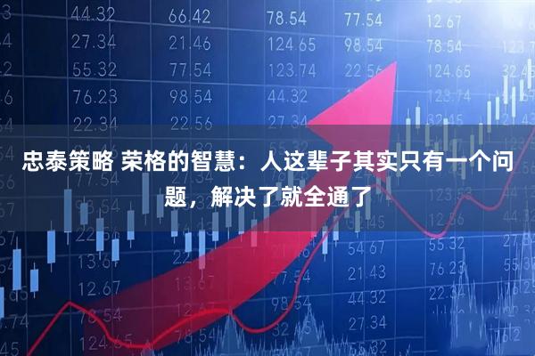 忠泰策略 荣格的智慧：人这辈子其实只有一个问题，解决了就全通了