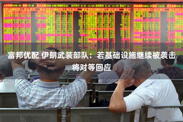 富邦优配 伊朗武装部队：若基础设施继续被袭击将对等回应