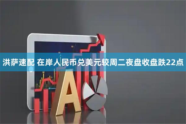 洪萨速配 在岸人民币兑美元较周二夜盘收盘跌22点