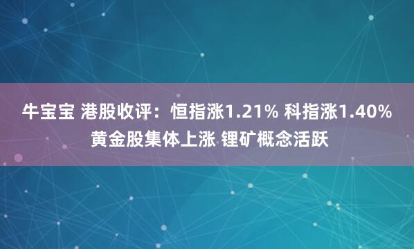 牛宝宝 港股收评：恒指涨1.21% 科指涨1.40% 黄金股集体上涨 锂矿概念活跃